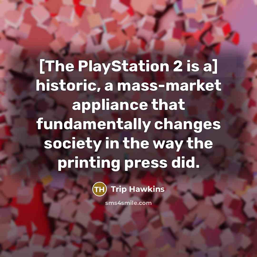 “[The PlayStation 2 is a] historic, a mass-market appliance that…” quote by Trip Hawkins