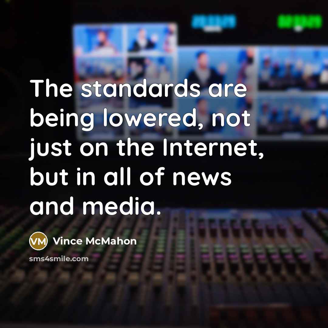“The standards are being lowered, not just on the Internet,…” quote by Vince McMahon