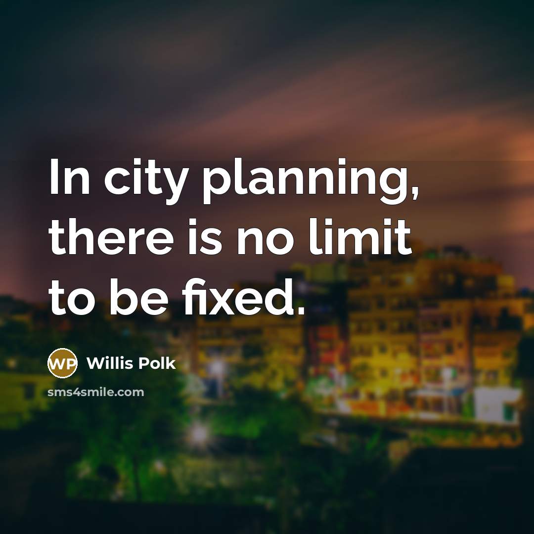 “In city planning, there is no limit to be fixed.…” quote by Willis Polk