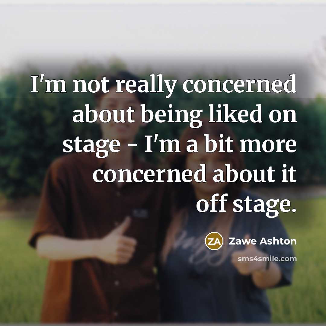 “I'm not really concerned about being liked on stage -…” quote by Zawe Ashton