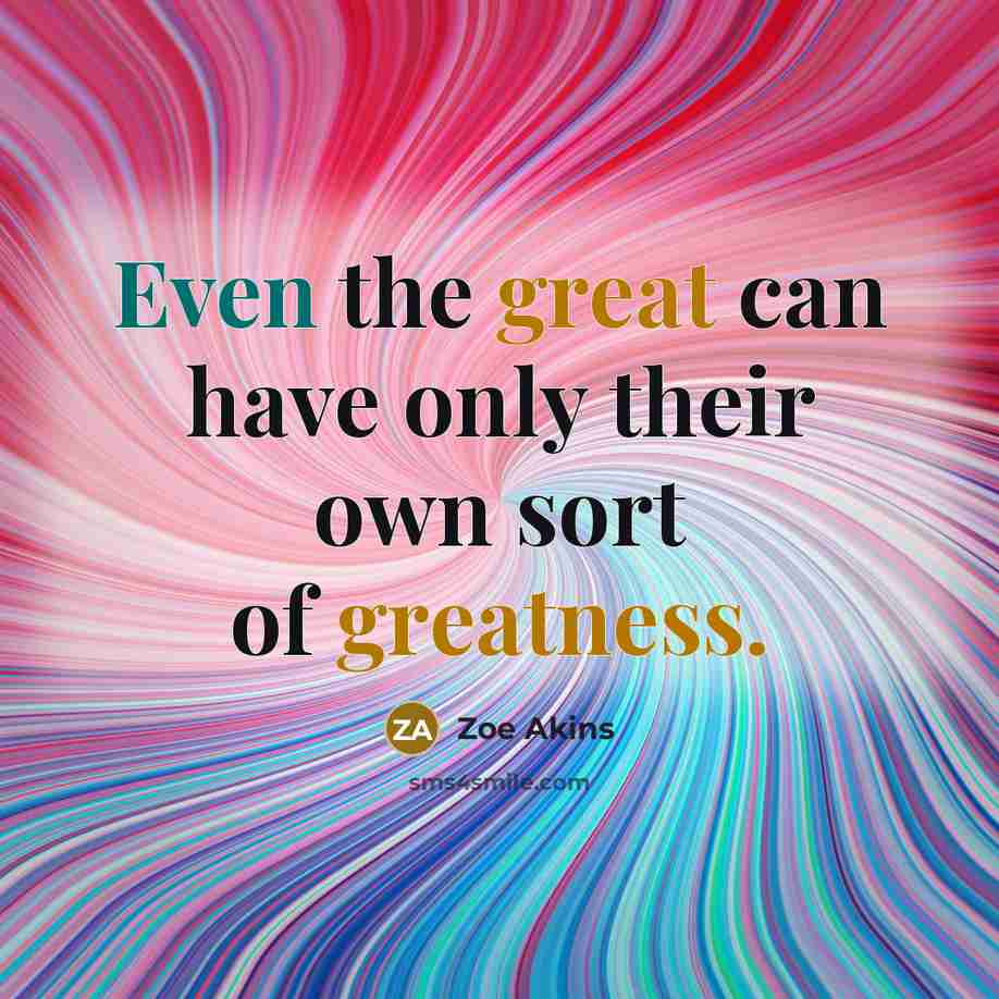“Even the great can have only their own sort of greatness.” quote by Zoe Akins
