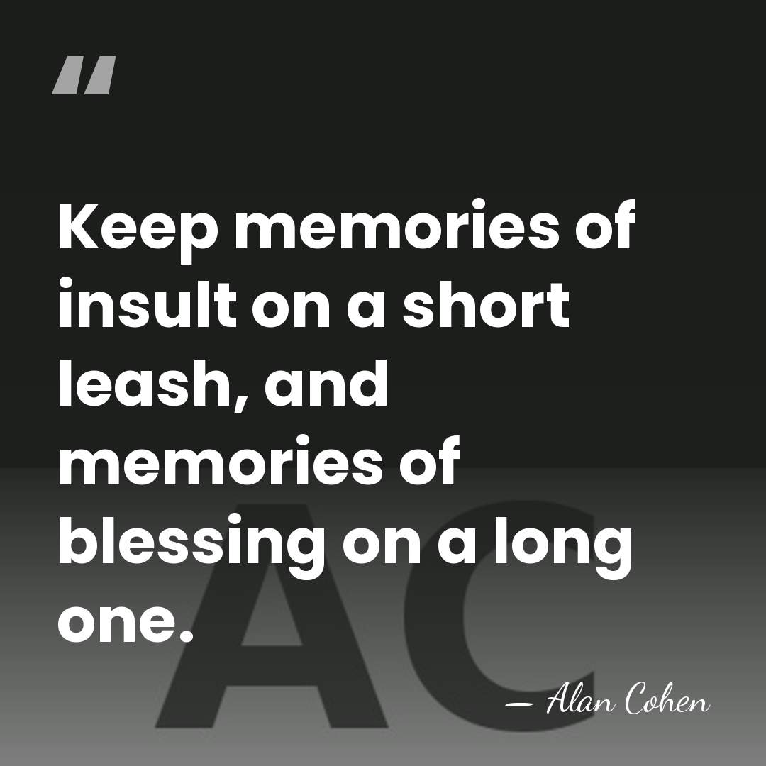 Keep memories of insult on a short leash, and memories of blessing&hellip; - Alan Cohen