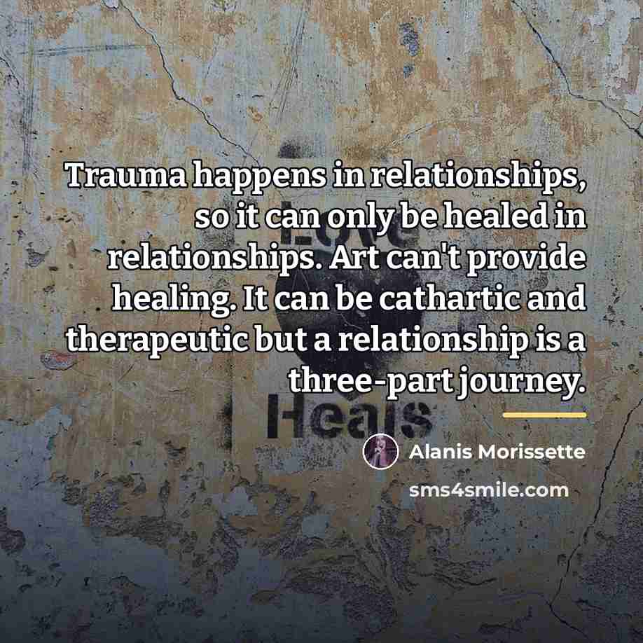 “Trauma happens in relationships, so it can only be healed…” quote by Alanis Morissette