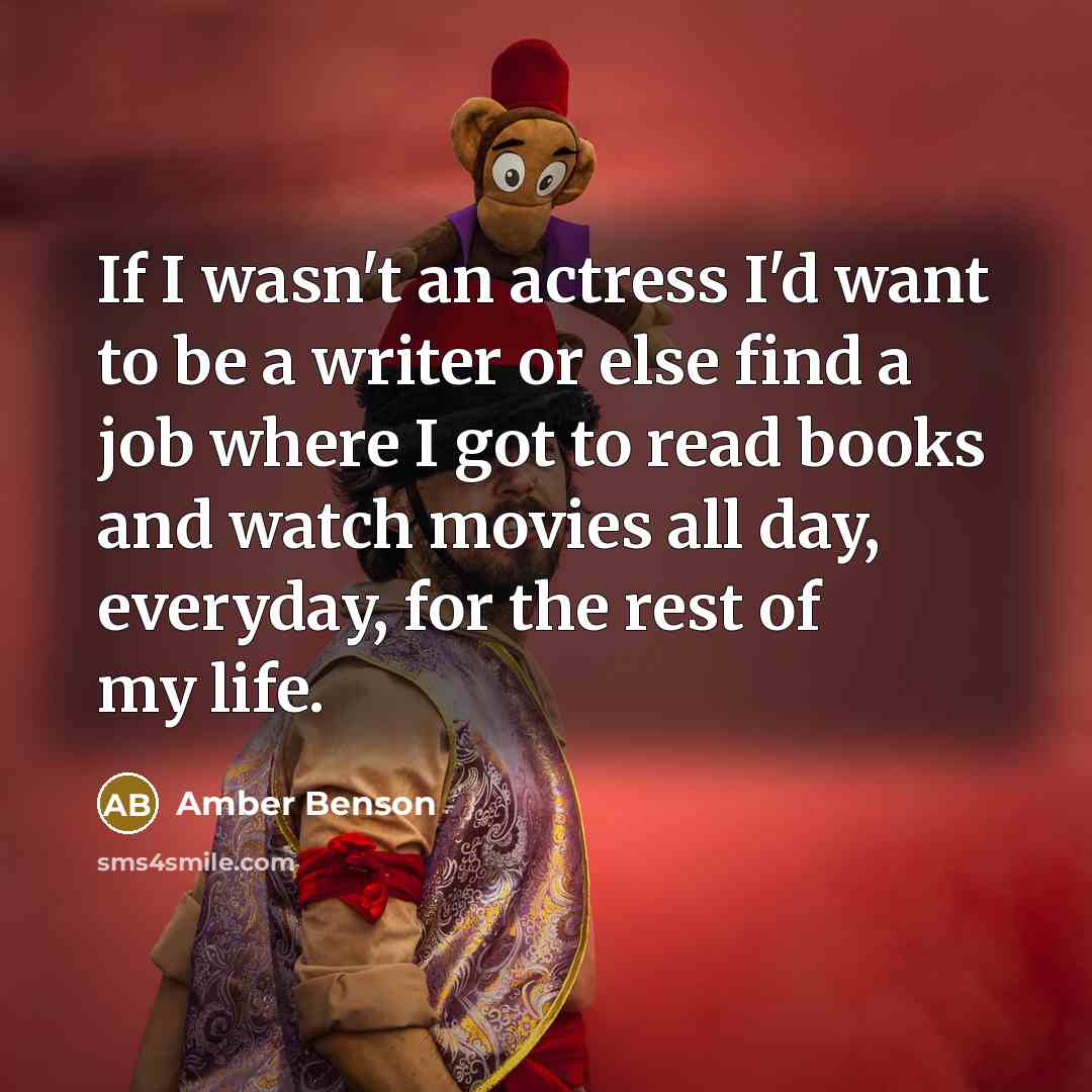 “If I wasn't an actress I'd want to be a writer or else find a job where I got to read books and watch movies all day, everyday, for the rest of my life.” quote by Amber Benson