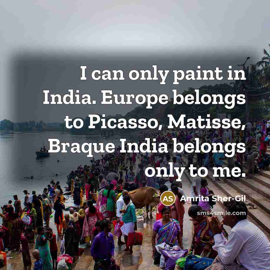 “I can only paint in India. Europe belongs to Picasso,…” quote by Amrita Sher-Gil