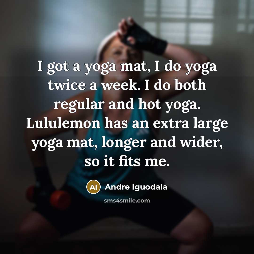 “I got a yoga mat, I do yoga twice a week. I do both regular and hot yoga. Lululemon has an extra large yoga mat, longer and wider, so it fits me.” quote by Andre Iguodala