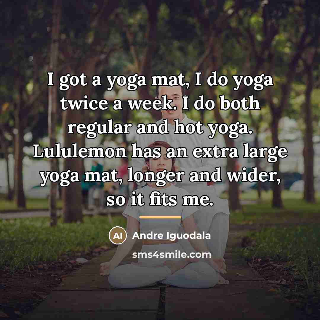 “I got a yoga mat, I do yoga twice a…” quote by Andre Iguodala