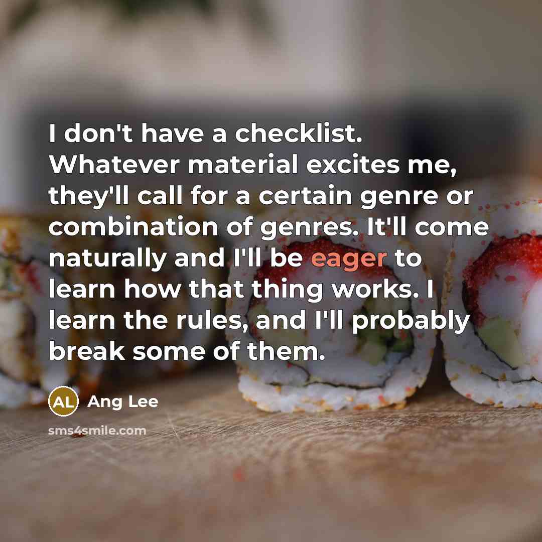 “I don't have a checklist. Whatever material excites me, they'll…” quote by Ang Lee
