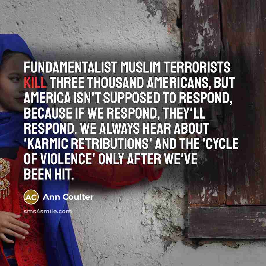 “Fundamentalist Muslim terrorists kill three thousand Americans, but America isn't…” quote by Ann Coulter