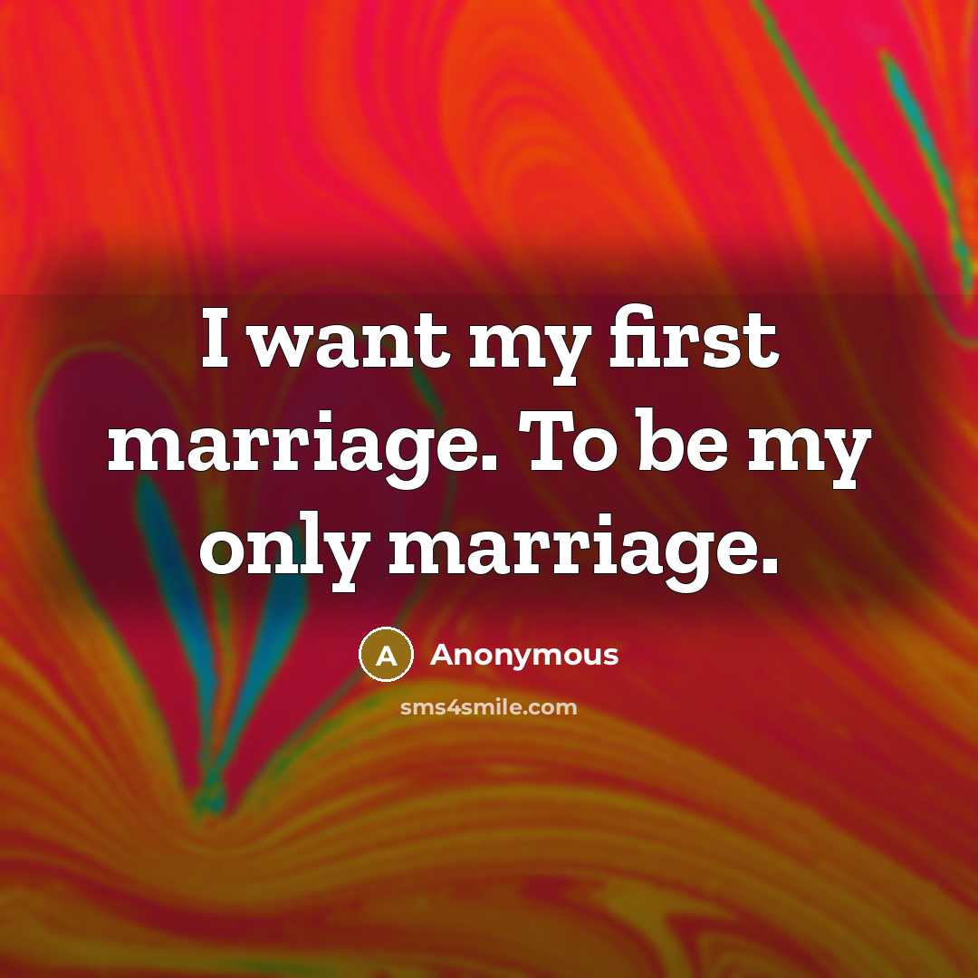 “I want my first marriage. To be my only marriage.…” quote by Anonymous