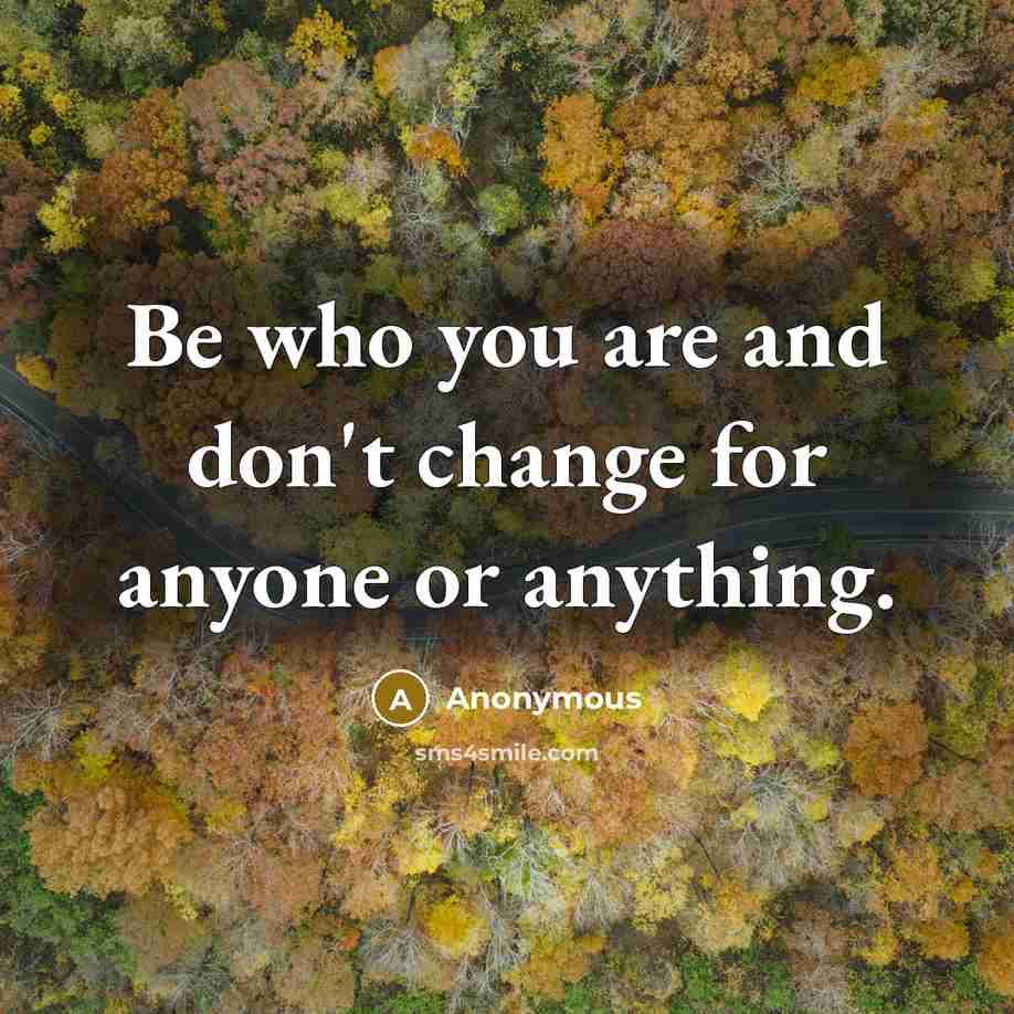 “Be who you are and don't change for anyone or…” quote by Anonymous