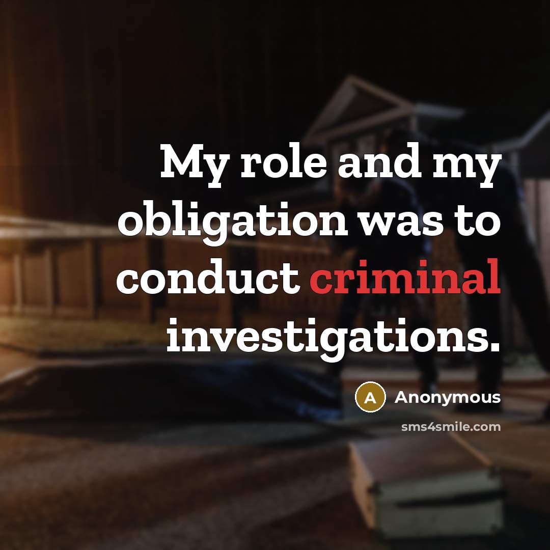 “My role and my obligation was to conduct criminal investigations.…” quote by Anonymous