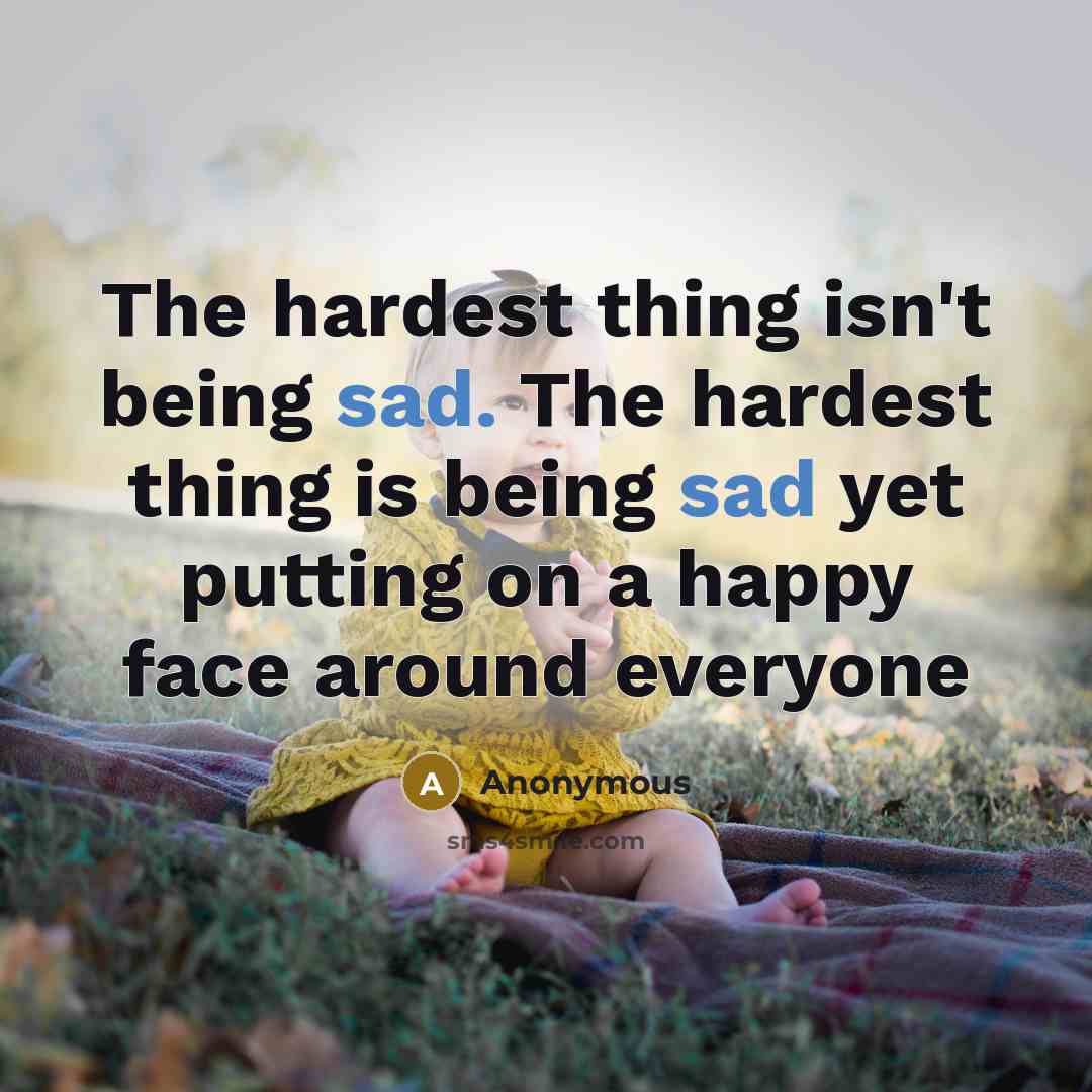 “The hardest thing isn't being sad. The hardest thing is…” quote by Anonymous