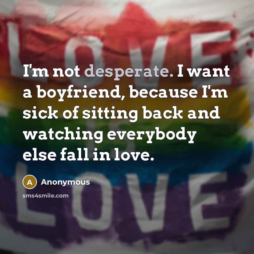 “I'm not desperate. I want a boyfriend, because I'm sick…” quote by Anonymous