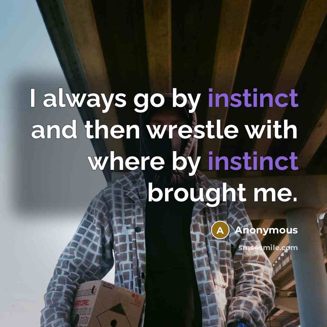 “I always go by instinct and then wrestle with where…” quote by Anonymous