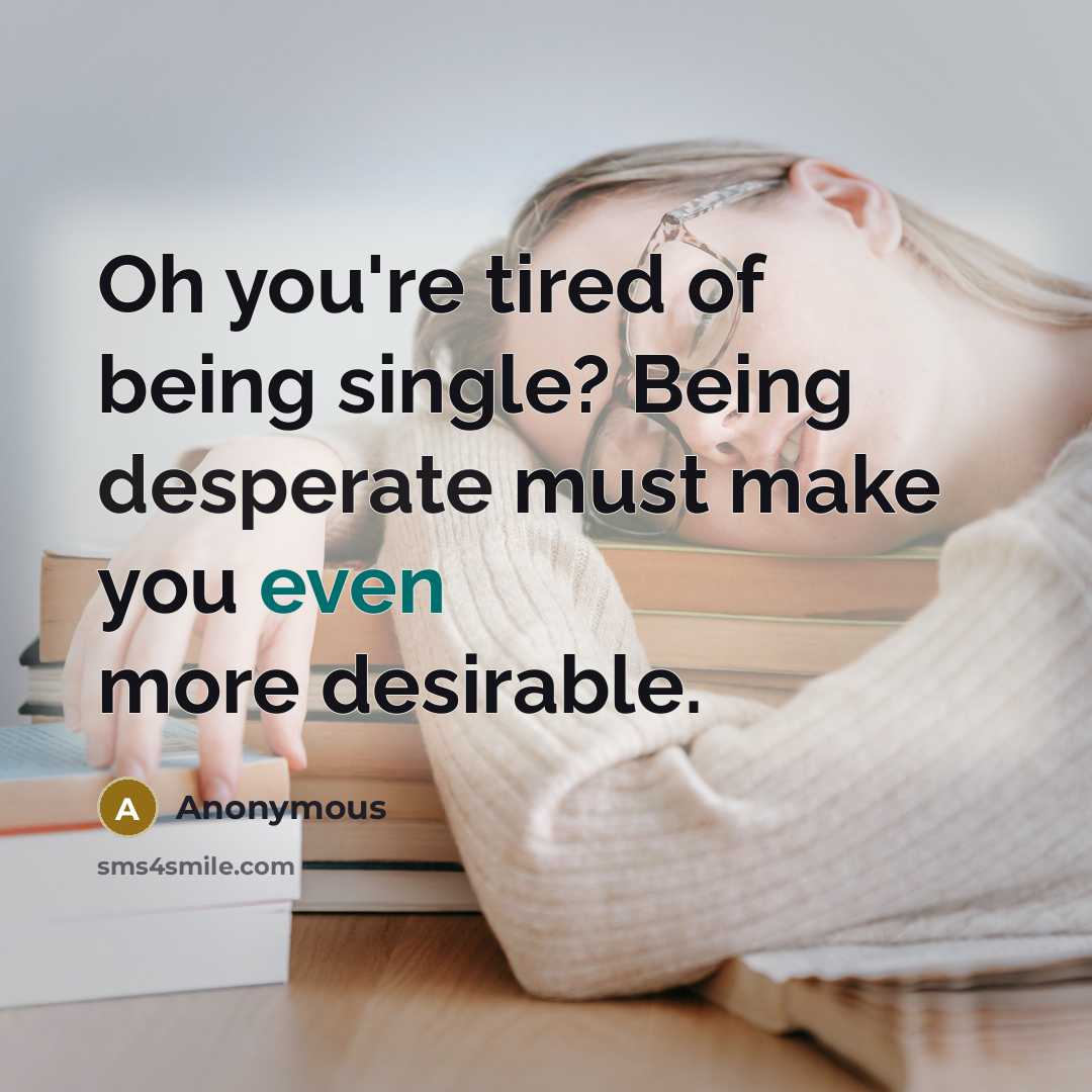 “Oh you're tired of being single? Being desperate must make…” quote by Anonymous