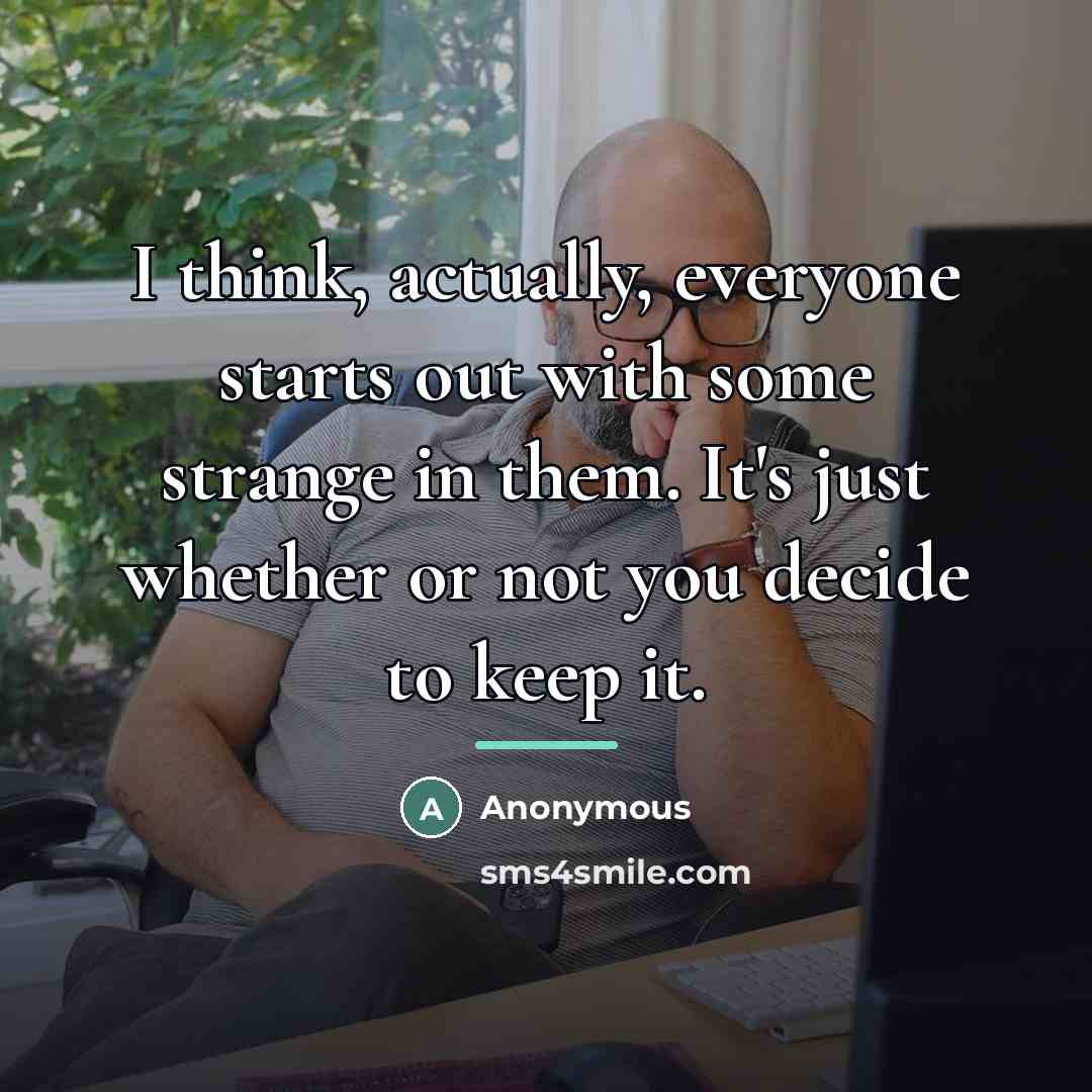 “I think, actually, everyone starts out with some strange in…” quote by Anonymous