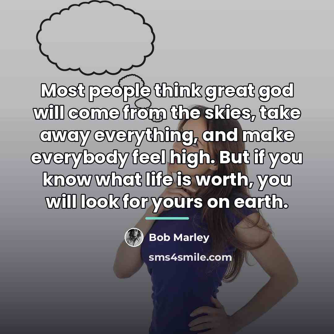 “Most people think great god will come from the skies,…” quote by Bob Marley