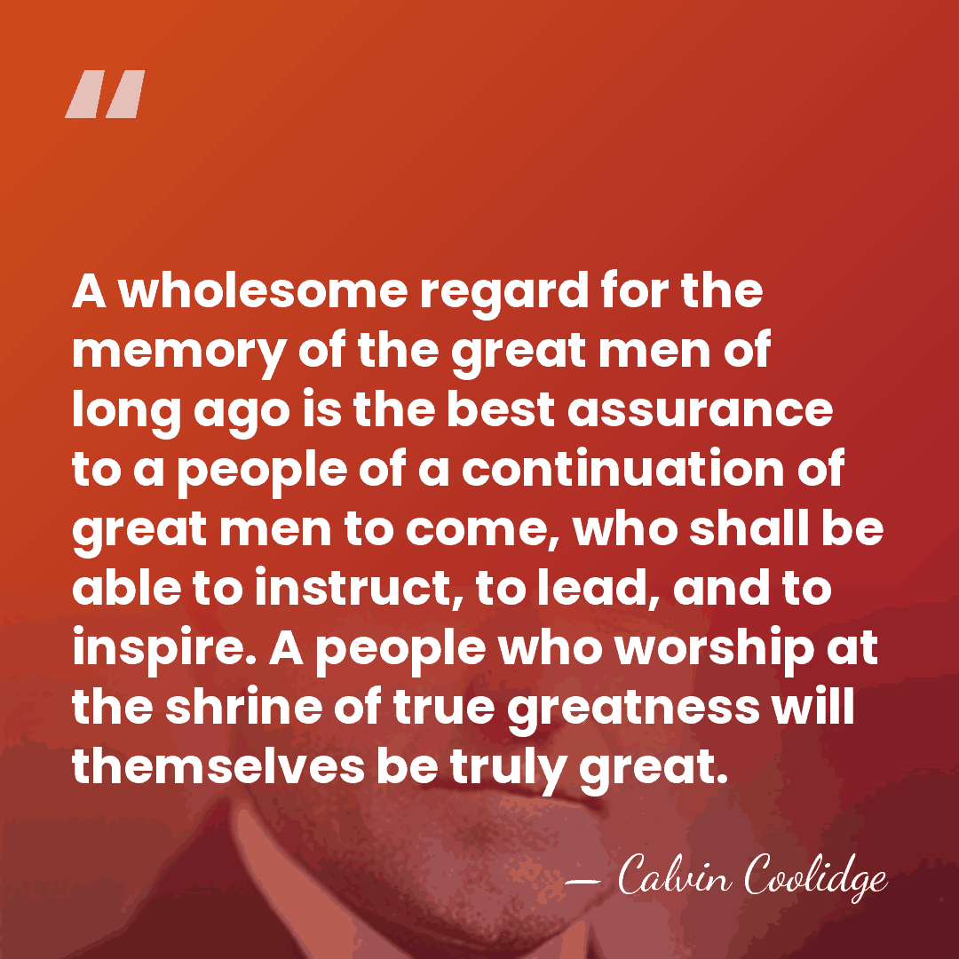 A wholesome regard for the memory of the great men of long&hellip; - Calvin Coolidge