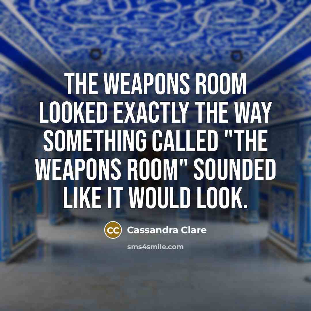 “The weapons room looked exactly the way something called "the…” quote by Cassandra Clare