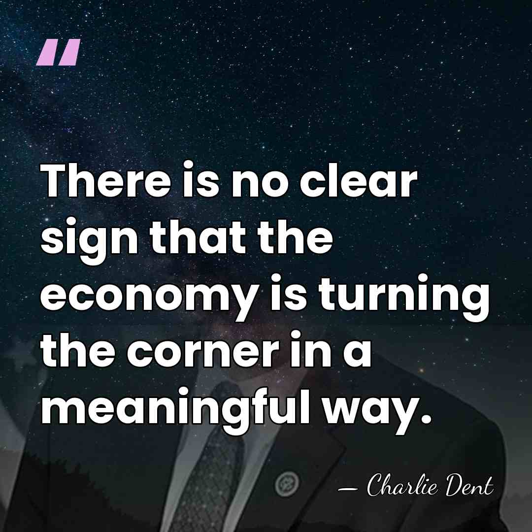 There is no clear sign that the economy is turning the corner&hellip; - Charlie Dent
