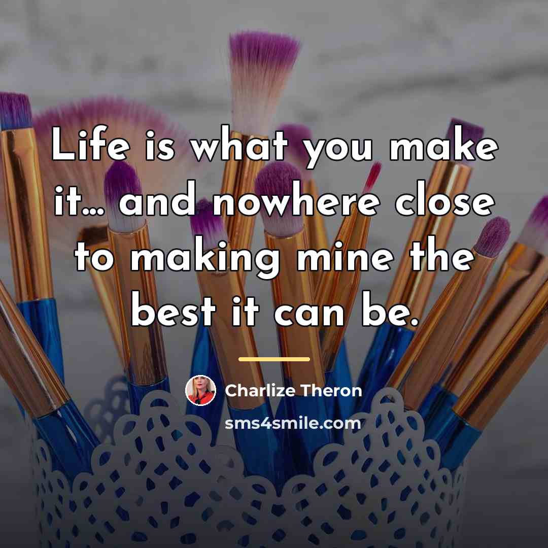 “Life is what you make it... and nowhere close to…” quote by Charlize Theron