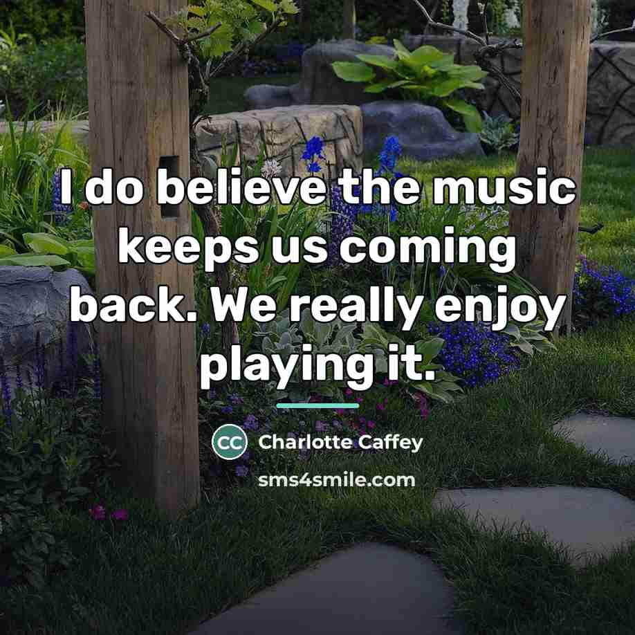 “I do believe the music keeps us coming back. We…” quote by Charlotte Caffey
