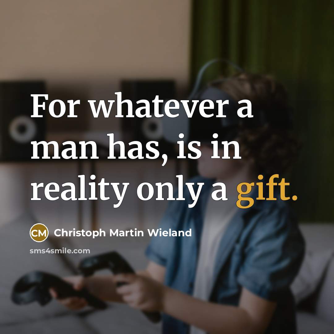 “For whatever a man has, is in reality only a…” quote by Christoph Martin Wieland