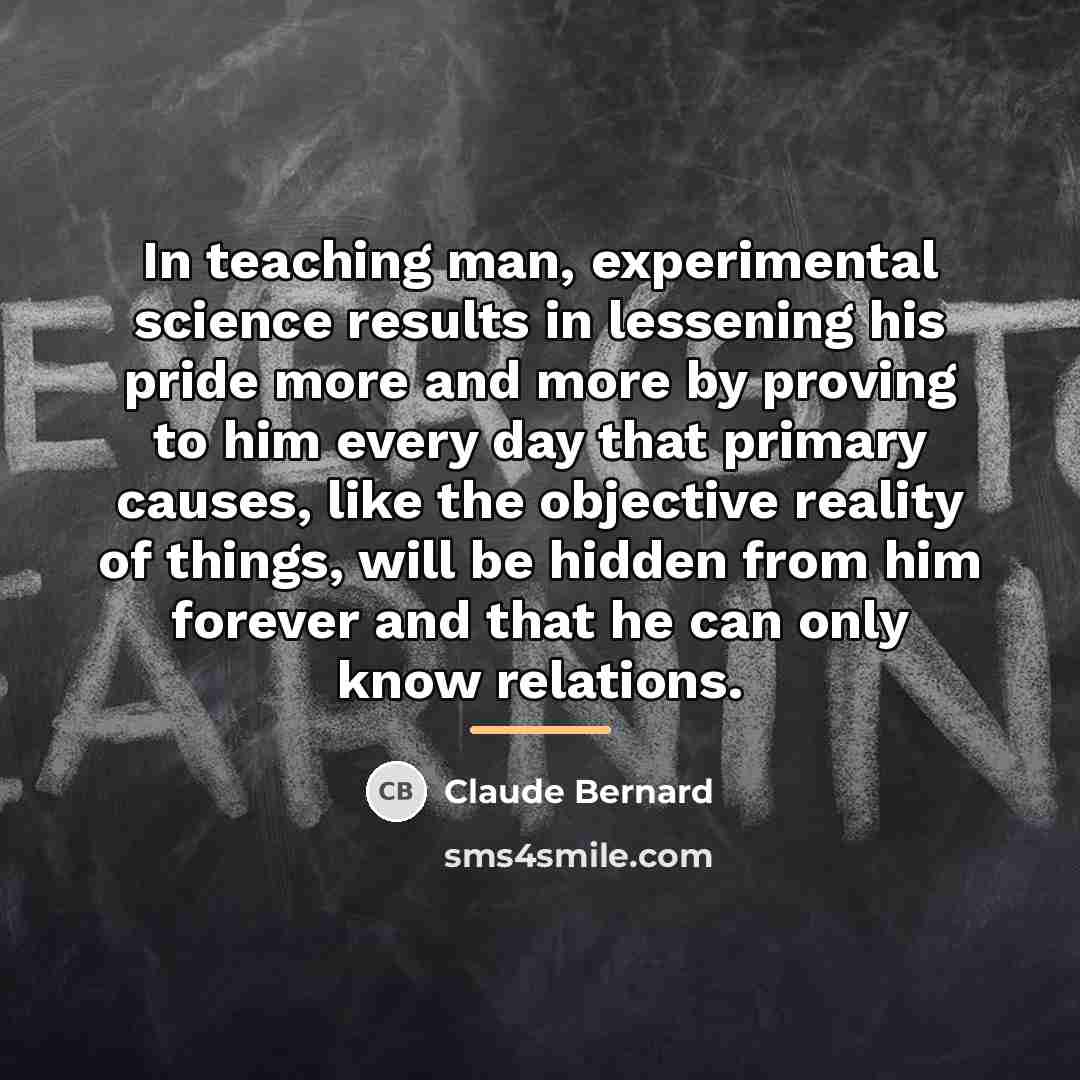 “In teaching man, experimental science results in lessening his pride…” quote by Claude Bernard