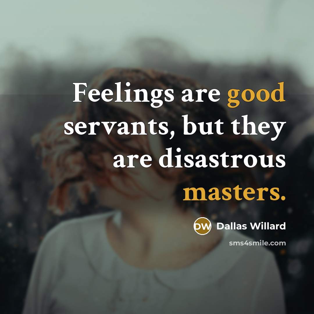 “Feelings are good servants, but they are disastrous masters.” quote by Dallas Willard