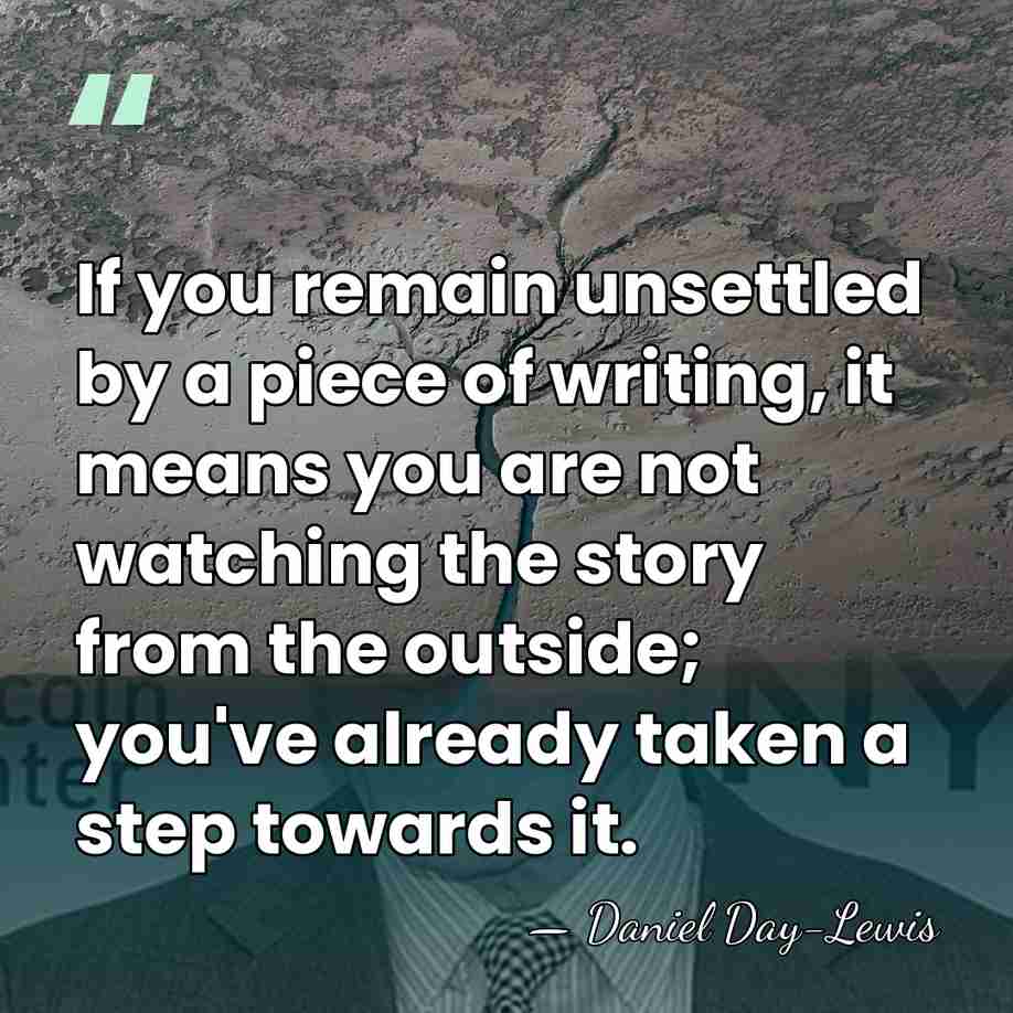 If you remain unsettled by a piece of writing, it means you&hellip; - Daniel Day-Lewis