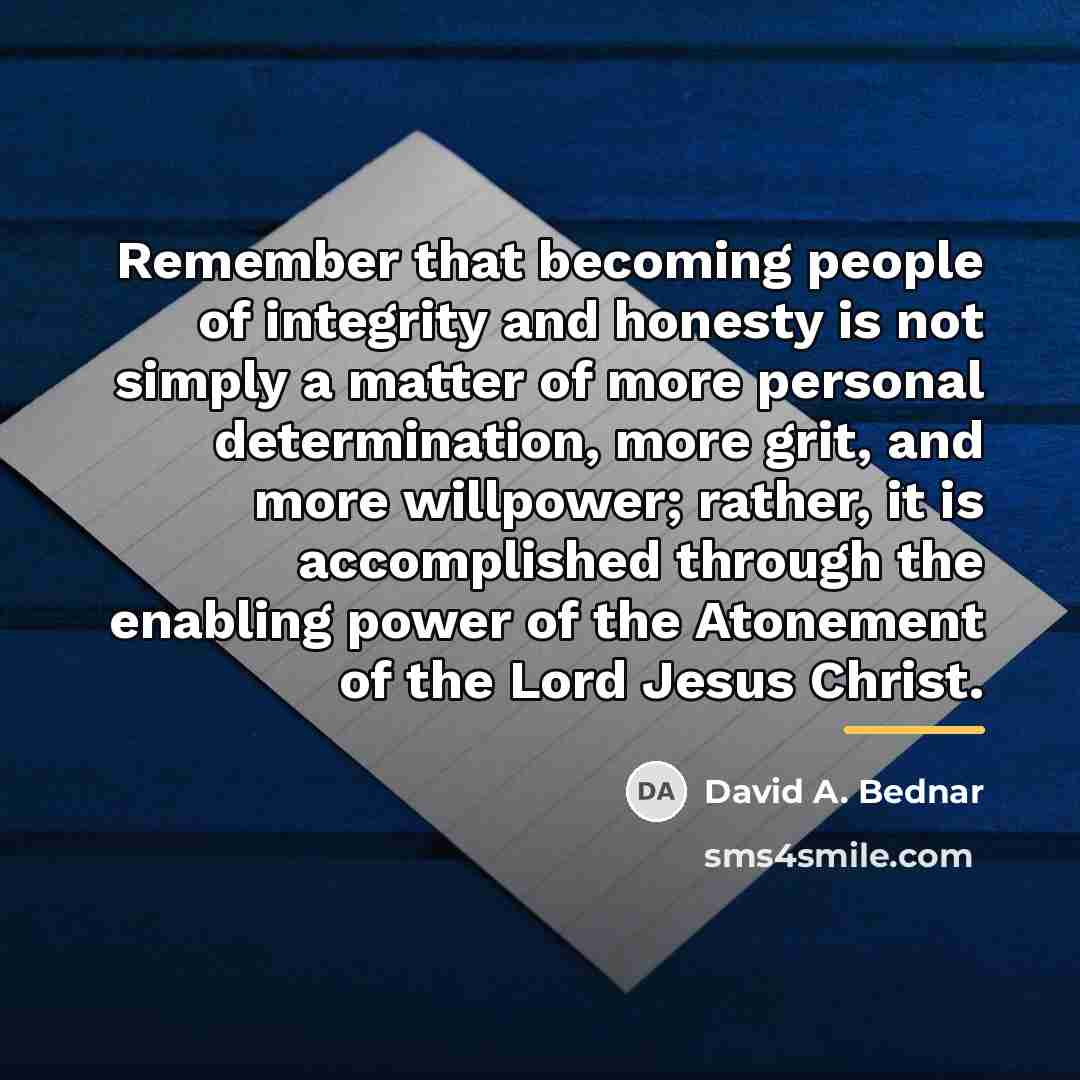 “Remember that becoming people of integrity and honesty is not…” quote by David A. Bednar