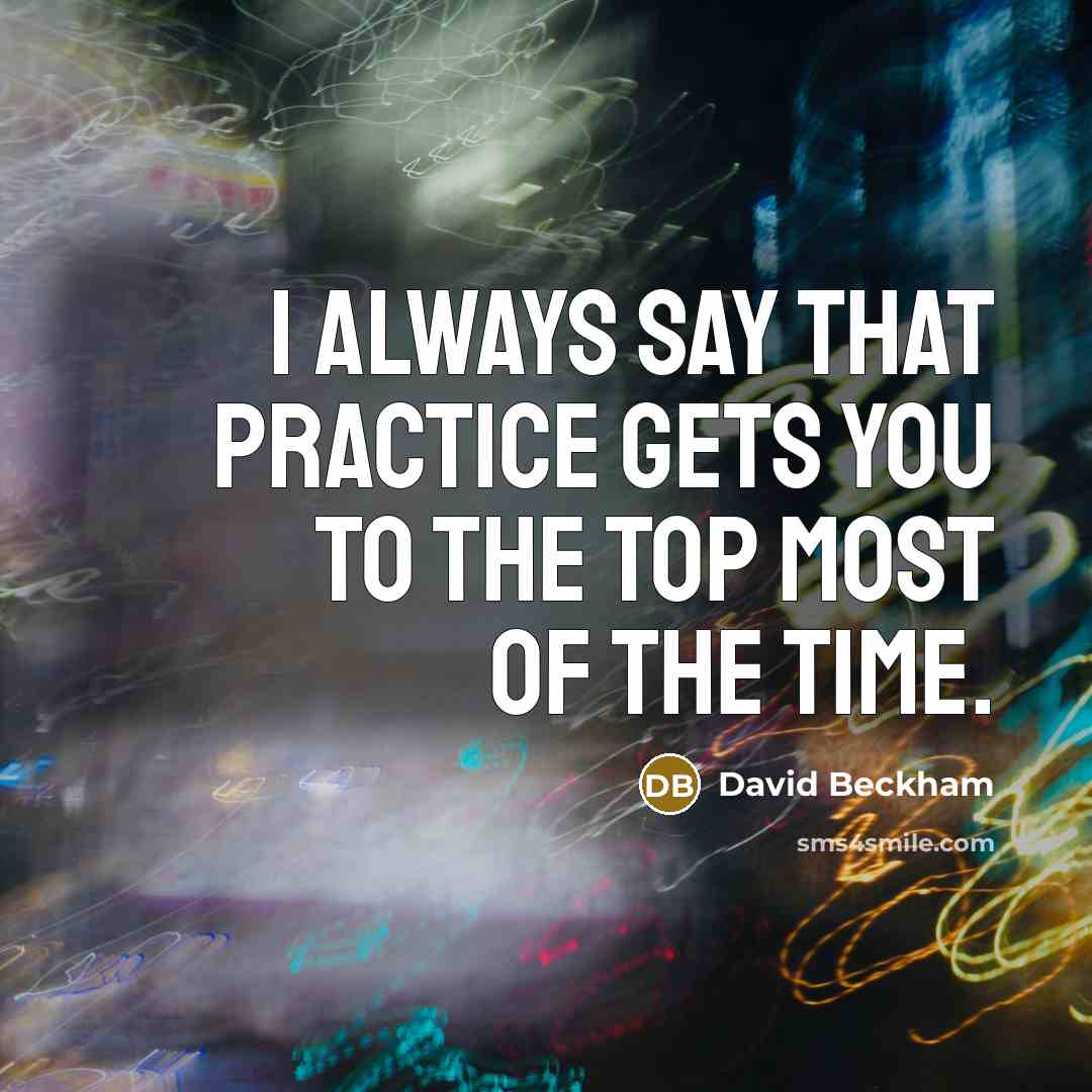 “I always say that practice gets you to the top…” quote by David Beckham