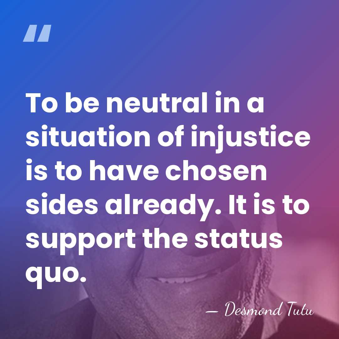 To be neutral in a situation of injustice is to have chosen&hellip; - Desmond Tutu
