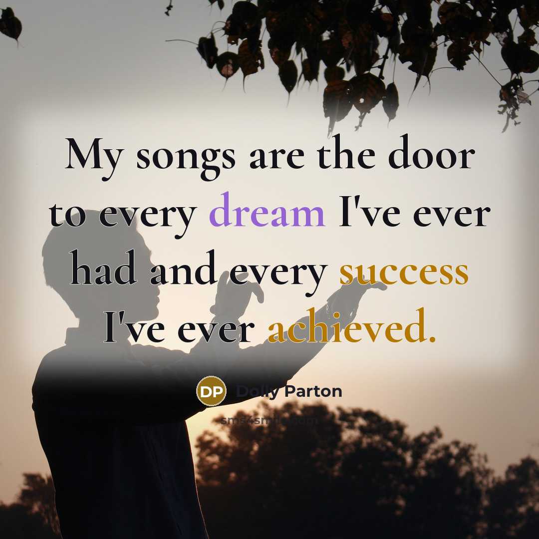 “My songs are the door to every dream I've ever…” quote by Dolly Parton