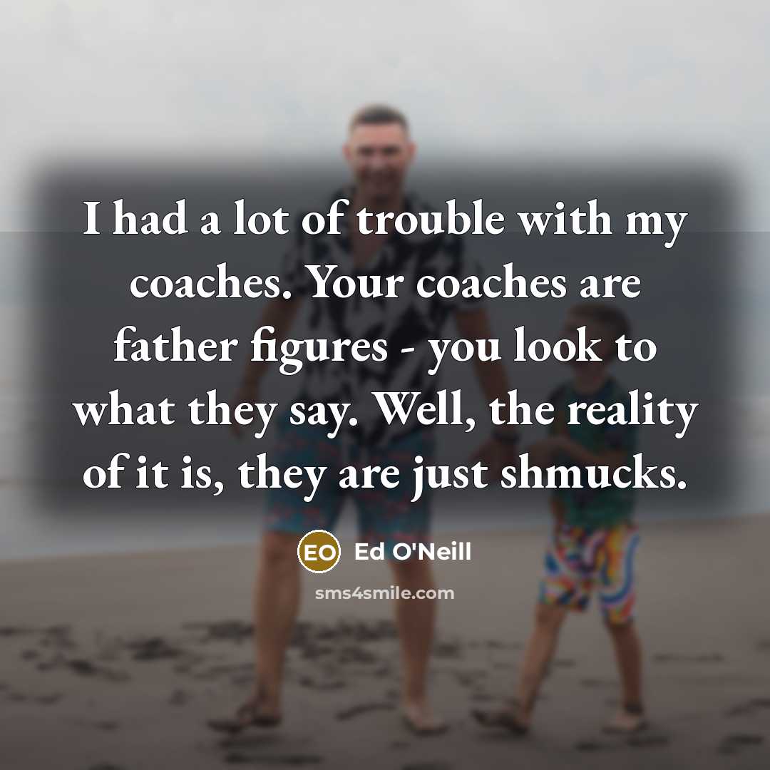“I had a lot of trouble with my coaches. Your…” quote by Ed O'Neill