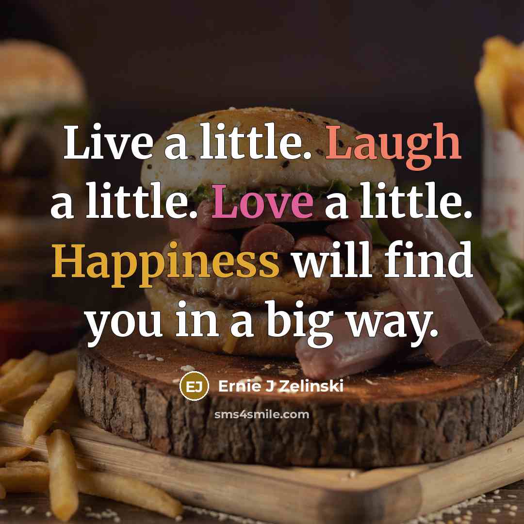 “Live a little. Laugh a little. Love a little. Happiness…” quote by Ernie J Zelinski