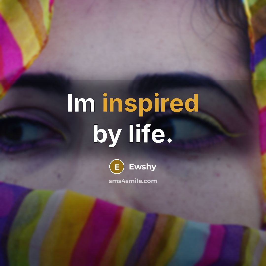 “Im inspired by life.…” quote by Ewshy
