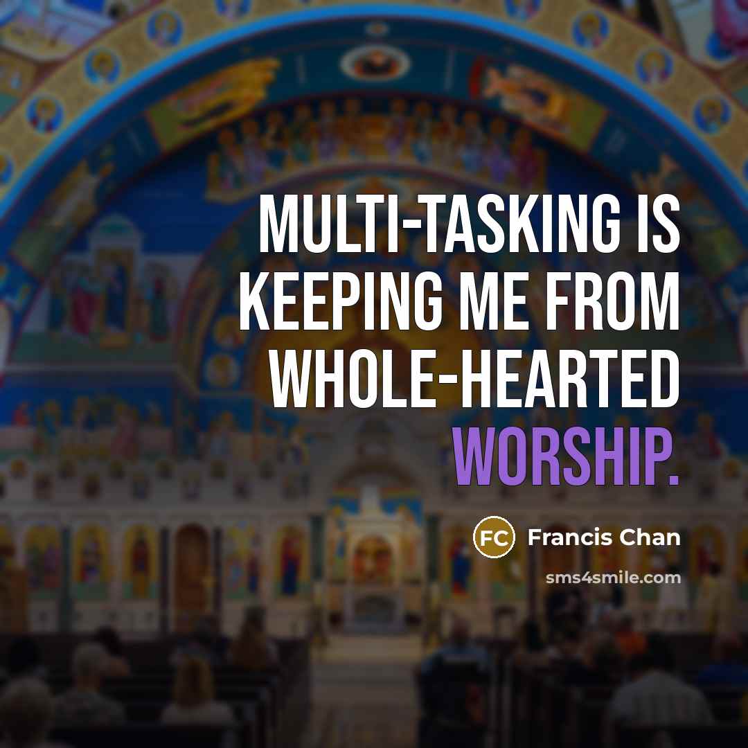 “Multi-tasking is keeping me from whole-hearted worship.…” quote by Francis Chan