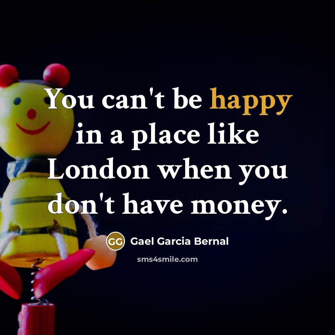 “You can't be happy in a place like London when…” quote by Gael Garcia Bernal