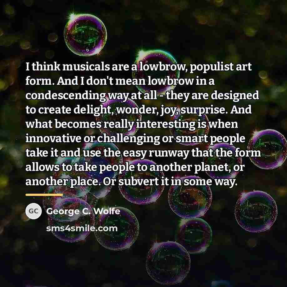 “I think musicals are a lowbrow, populist art form. And…” quote by George C. Wolfe