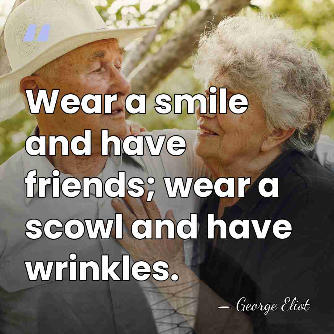 Wear a smile and have friends; wear a scowl and have wrinkles. - George Eliot