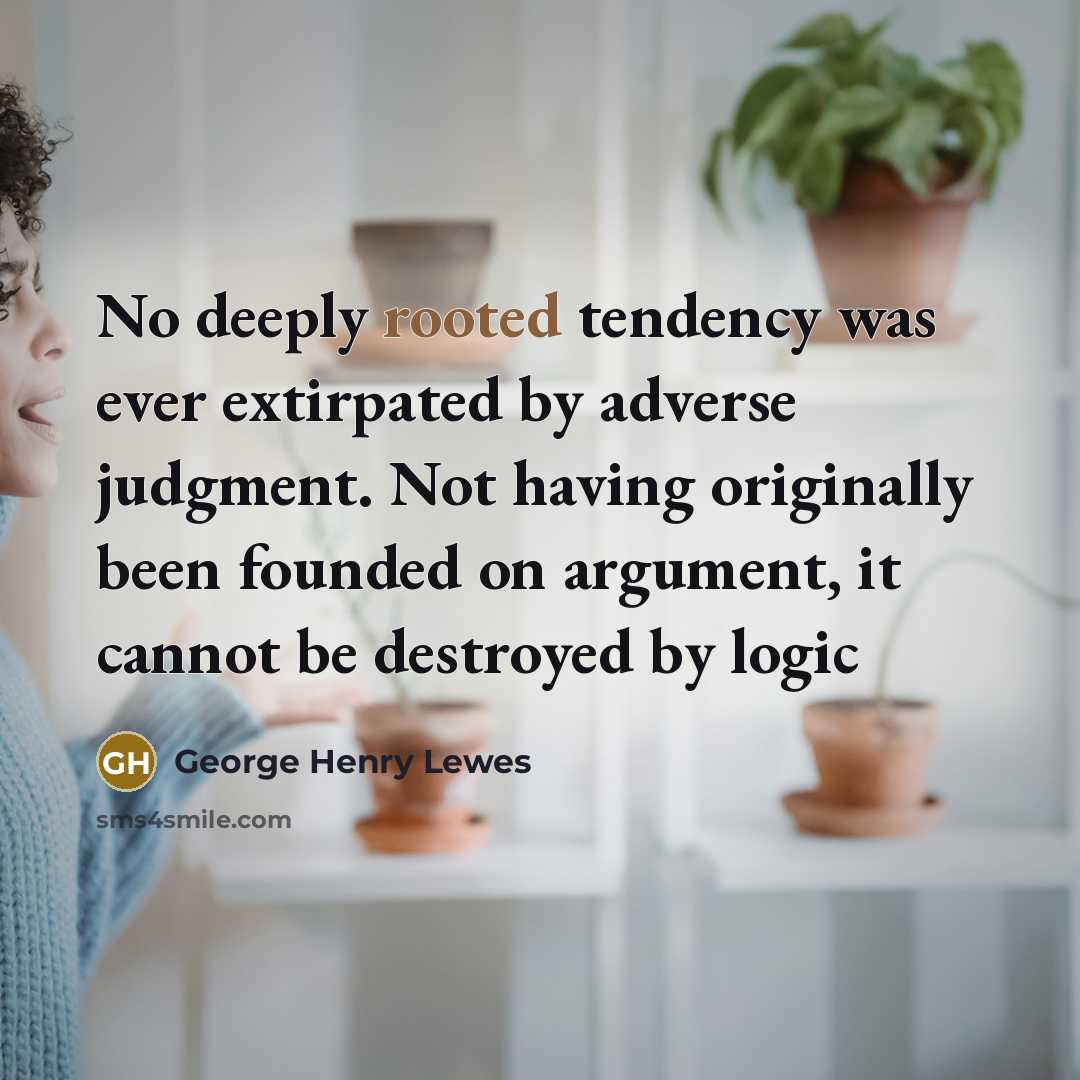 “No deeply rooted tendency was ever extirpated by adverse judgment.…” quote by George Henry Lewes