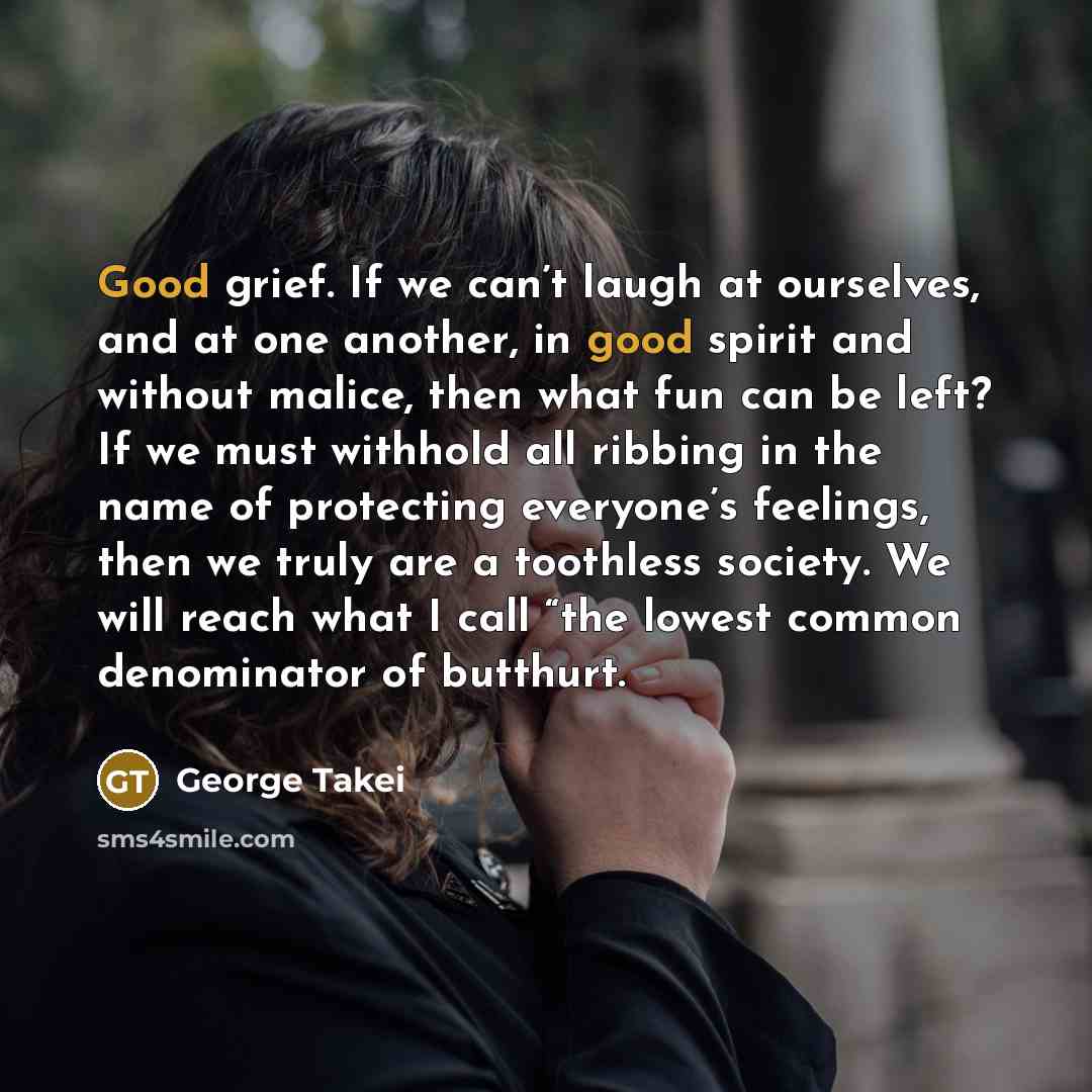 “Good grief. If we can’t laugh at ourselves, and at…” quote by George Takei