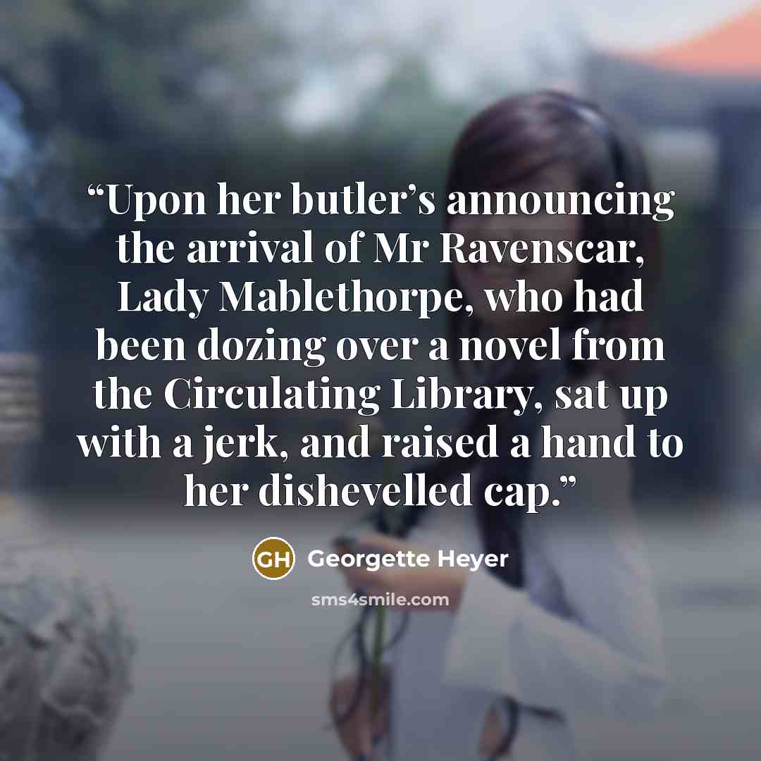 “Upon her butler’s announcing the arrival of Mr Ravenscar, Lady Mablethorpe, who had been dozing over a novel from the Circulating Library, sat up with a jerk, and raised a hand to her dishevelled cap.” quote by Georgette Heyer
