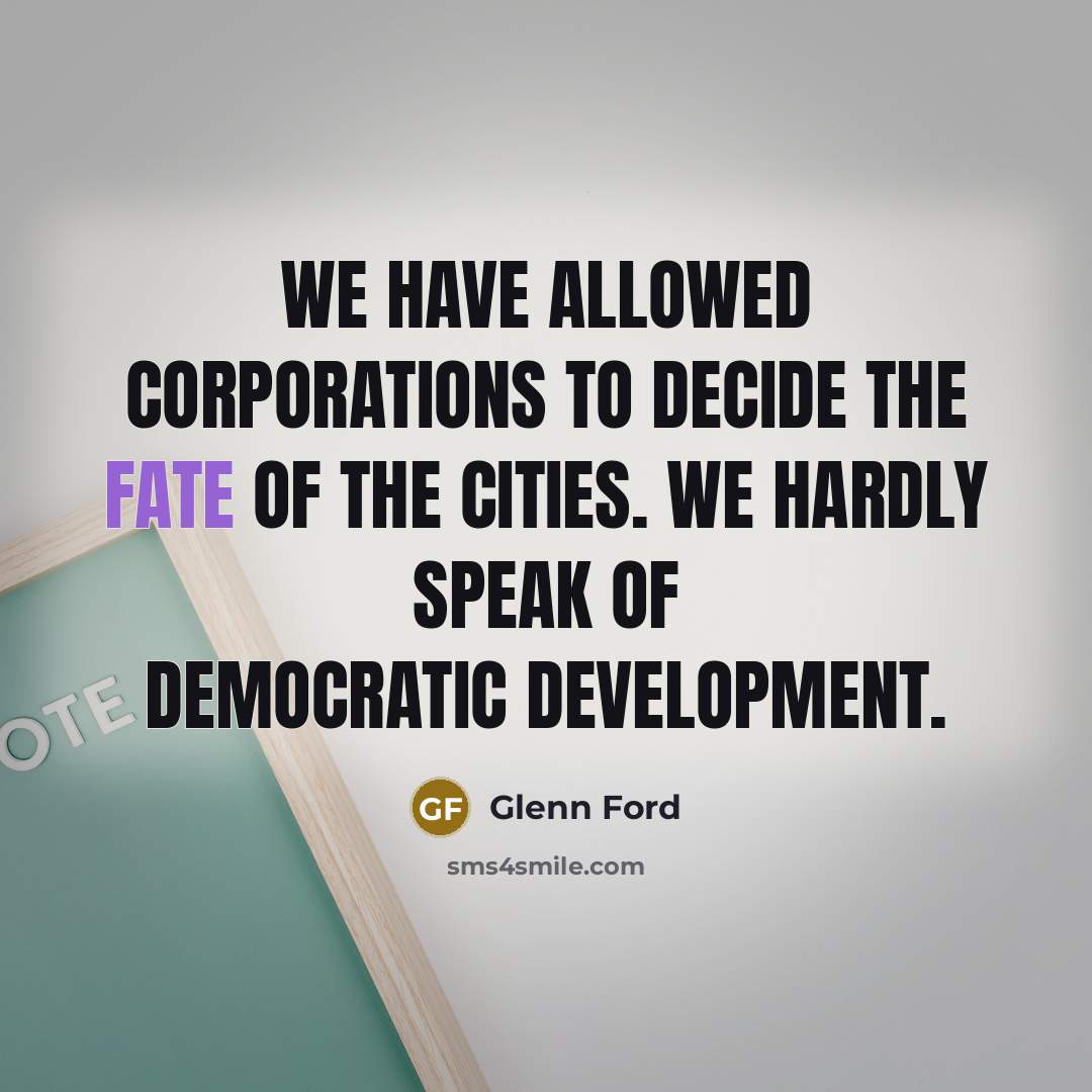 “We have allowed corporations to decide the fate of the…” quote by Glenn Ford