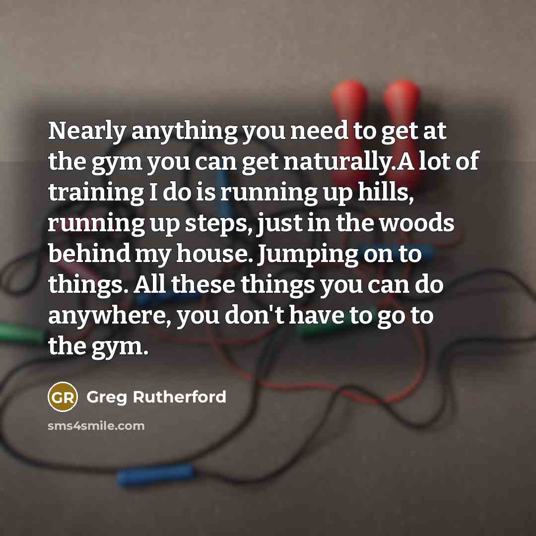 “Nearly anything you need to get at the gym you…” quote by Greg Rutherford