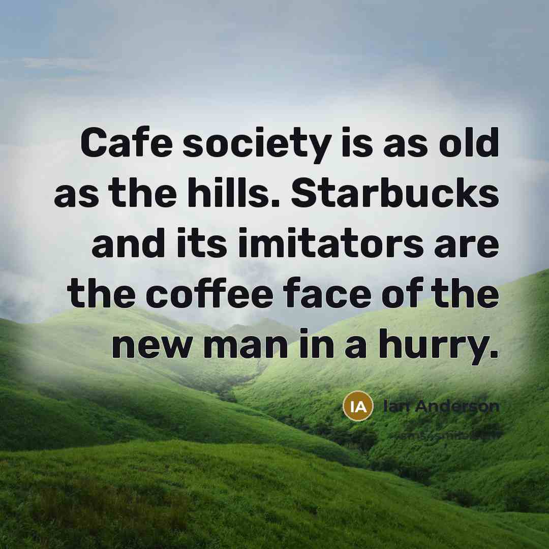 “Cafe society is as old as the hills. Starbucks and…” quote by Ian Anderson