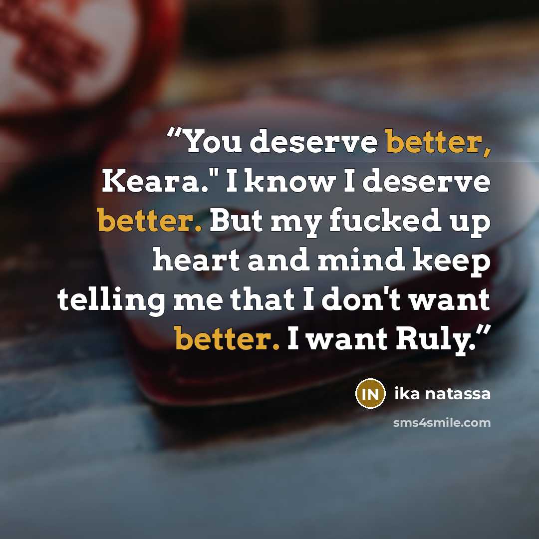 “You deserve better, Keara." I know I deserve better. But my fucked up heart and mind keep telling me that I don't want better. I want Ruly.” quote by Ika Natassa
