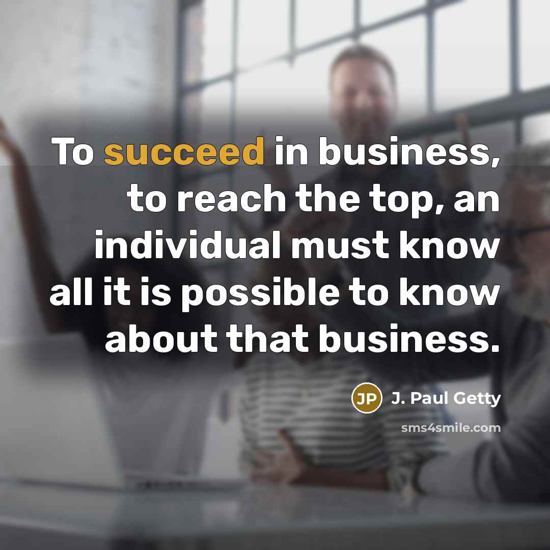 “To succeed in business, to reach the top, an individual…” quote by J. Paul Getty